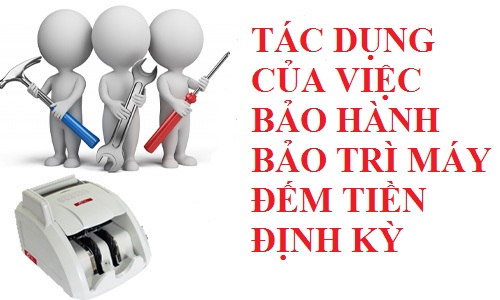 tác dụng của việc bảo hành bảo trì máy đếm tiền định kỳ